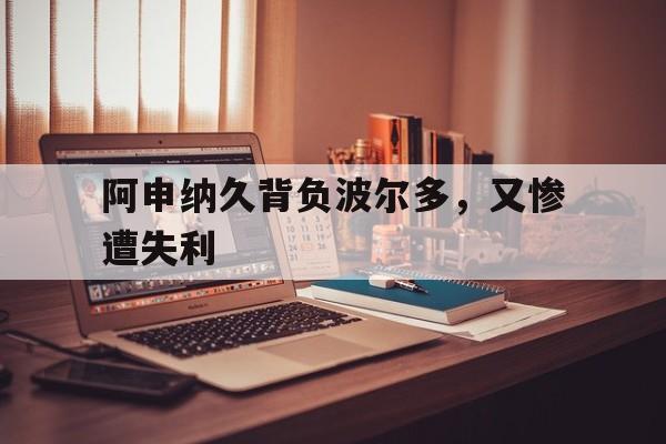 阿申纳久背负波尔多，又惨遭失利的简单介绍