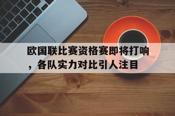 欧国联比赛资格赛即将打响,各队实力对比引人注目的简单介绍