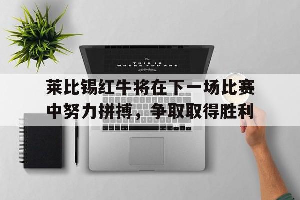 莱比锡红牛将在下一场比赛中努力拼搏，争取取得胜利的简单介绍