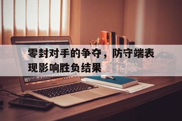 零封对手的争夺，防守端表现影响胜负结果的简单介绍