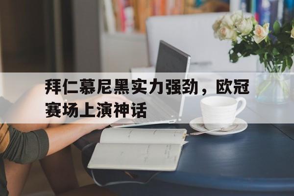 包含拜仁慕尼黑实力强劲,欧冠赛场上演神话的词条