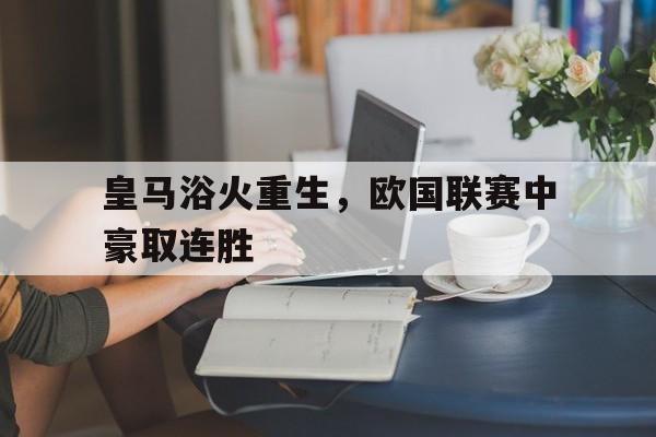 皇马浴火重生，欧国联赛中豪取连胜的简单介绍