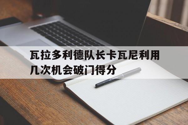 包含瓦拉多利德队长卡瓦尼利用几次机会破门得分的词条