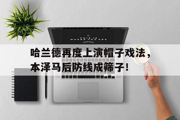 哈兰德再度上演帽子戏法，本泽马后防线成筛子！足球帽子戏法最快纪录